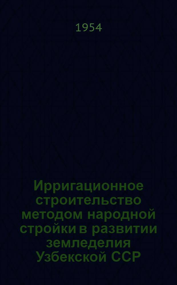 Ирригационное строительство методом народной стройки в развитии земледелия Узбекской ССР : Автореферат дис. на соискание учен. степени кандидата экон. наук