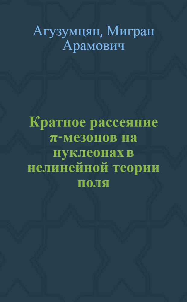 Кратное рассеяние π-мезонов на нуклеонах в нелинейной теории поля : Автореферат дис. на соискание учен. степени кандидата физ.-мат. наук