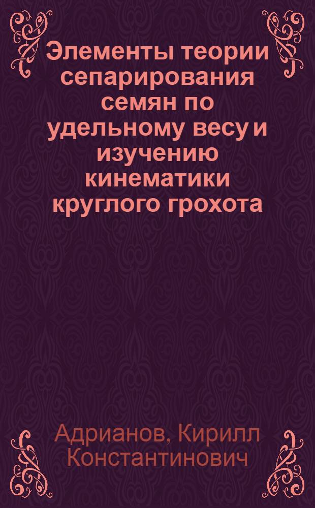 Элементы теории сепарирования семян по удельному весу и изучению кинематики круглого грохота : Автореферат дис. на соискание учен. степени кандидата техн. наук