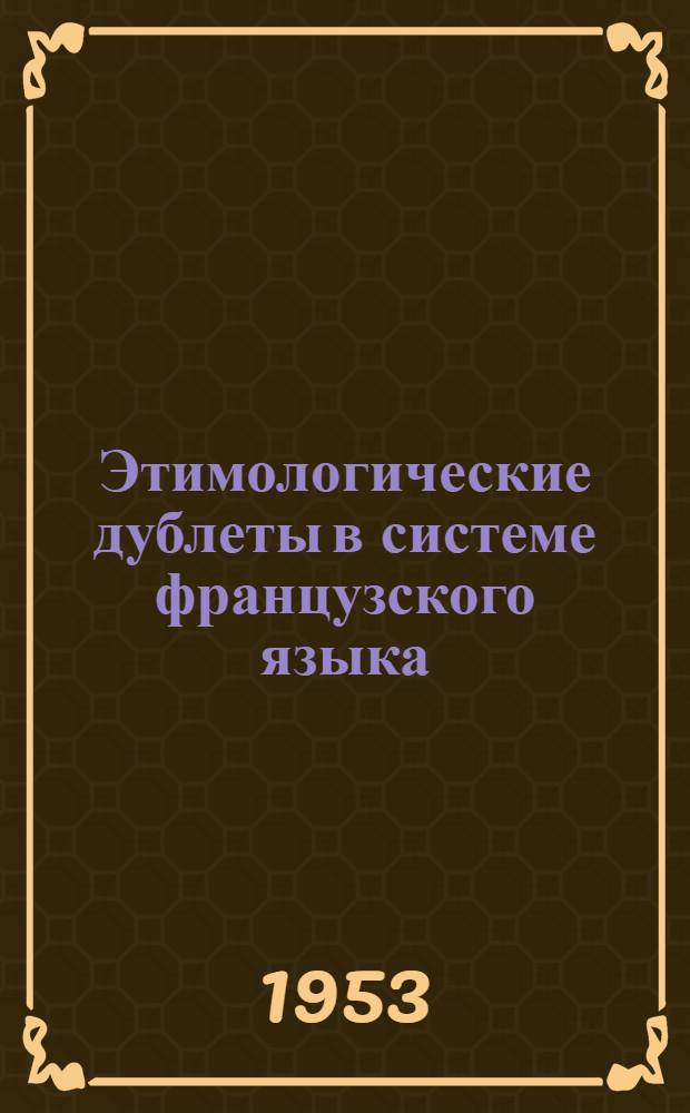 Этимологические дублеты в системе французского языка : Автореферат дис., представл. на соискание учен. степени кандидата филол. наук