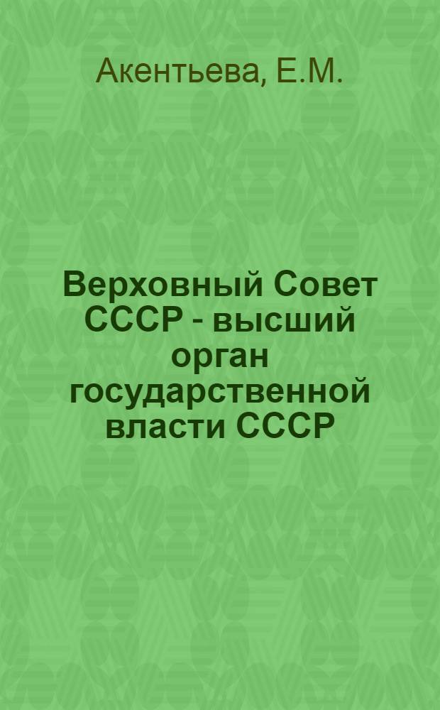 Верховный Совет СССР - высший орган государственной власти СССР : Автореферат дис. на соискание учен. степени кандидата юрид. наук