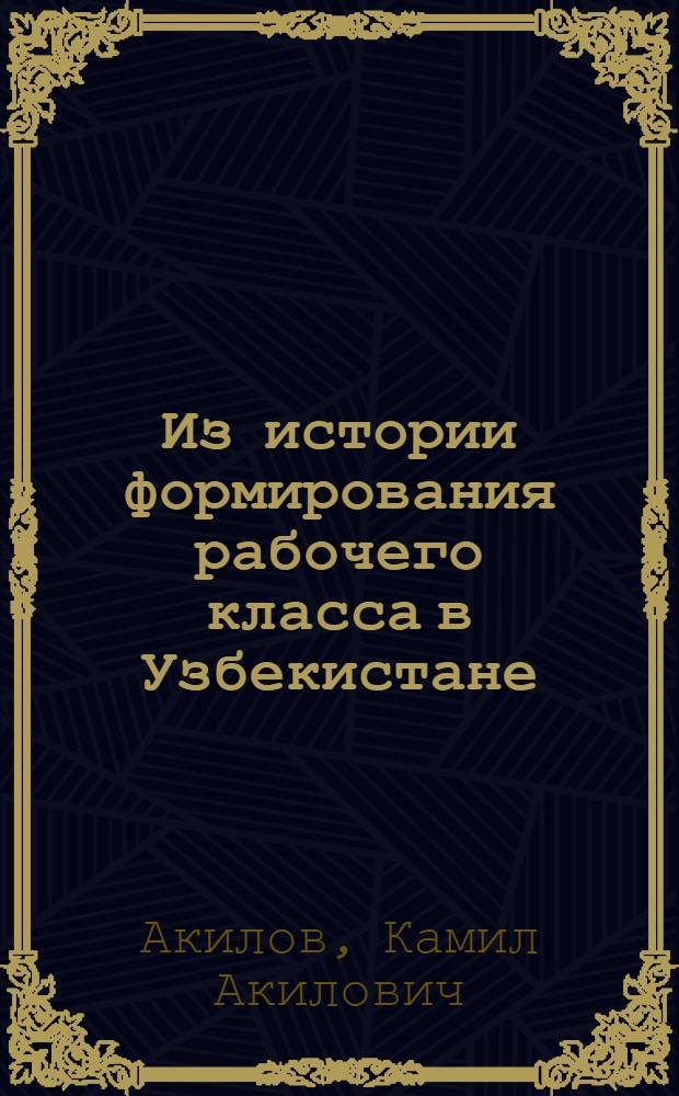 Из истории формирования рабочего класса в Узбекистане (1929-1932 гг.) : Автореферат дис. на соискание учен. степени кандидата ист. наук