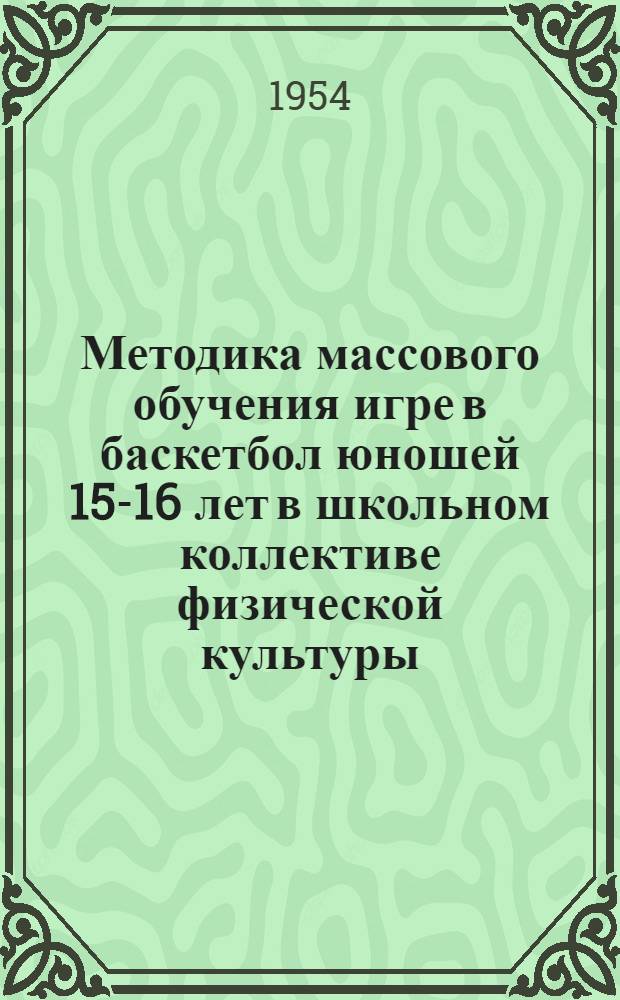 Методика массового обучения игре в баскетбол юношей 15-16 лет в школьном коллективе физической культуры : Автореферат дис. на соискание учен. степени кандидата пед. наук