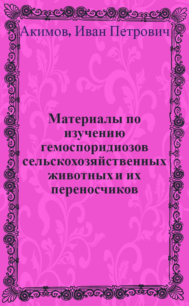 Материалы по изучению гемоспоридиозов сельскохозяйственных животных и их переносчиков - клещей в Смоленской области и методы борьбы с ними : Автореферат дис., представл. на соискание учен. степени кандидата вет. наук