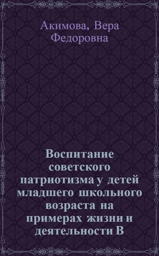 Воспитание советского патриотизма у детей младшего школьного возраста на примерах жизни и деятельности В.И. Ленина и И.В. Сталина : Автореферат дис. на соискание учен. степени кандидата пед. наук
