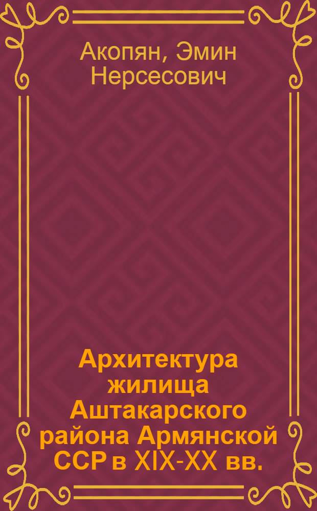 Архитектура жилища Аштакарского района Армянской ССР в XIX-XX вв. : Автореферат дис. на соискание учен. степени кандидата архитектуры