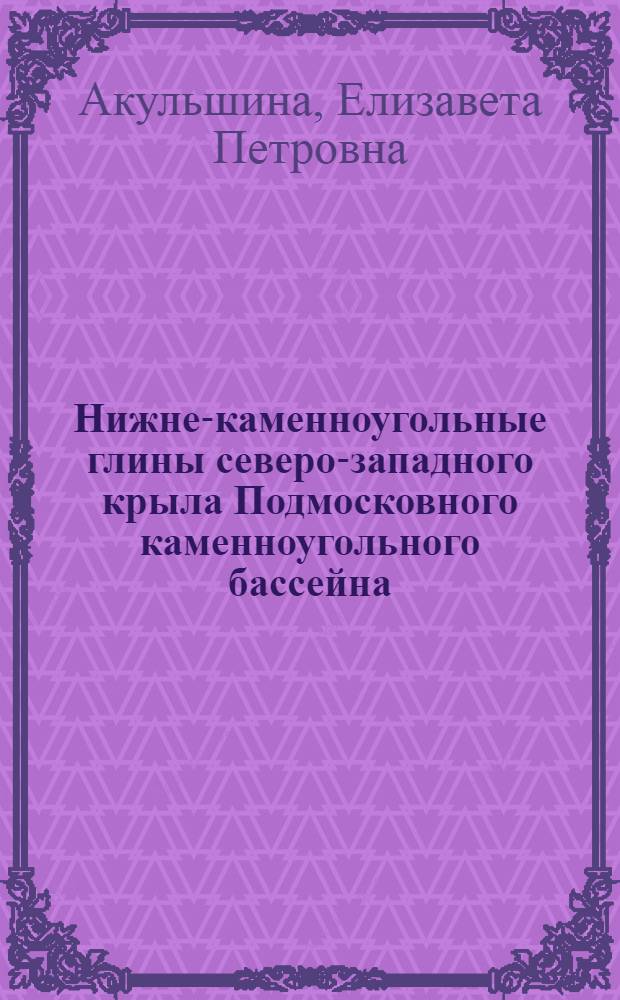 Нижне-каменноугольные глины северо-западного крыла Подмосковного каменноугольного бассейна : Автореферат дис. на соискание учен. степ. канд. геол.-минерал. наук
