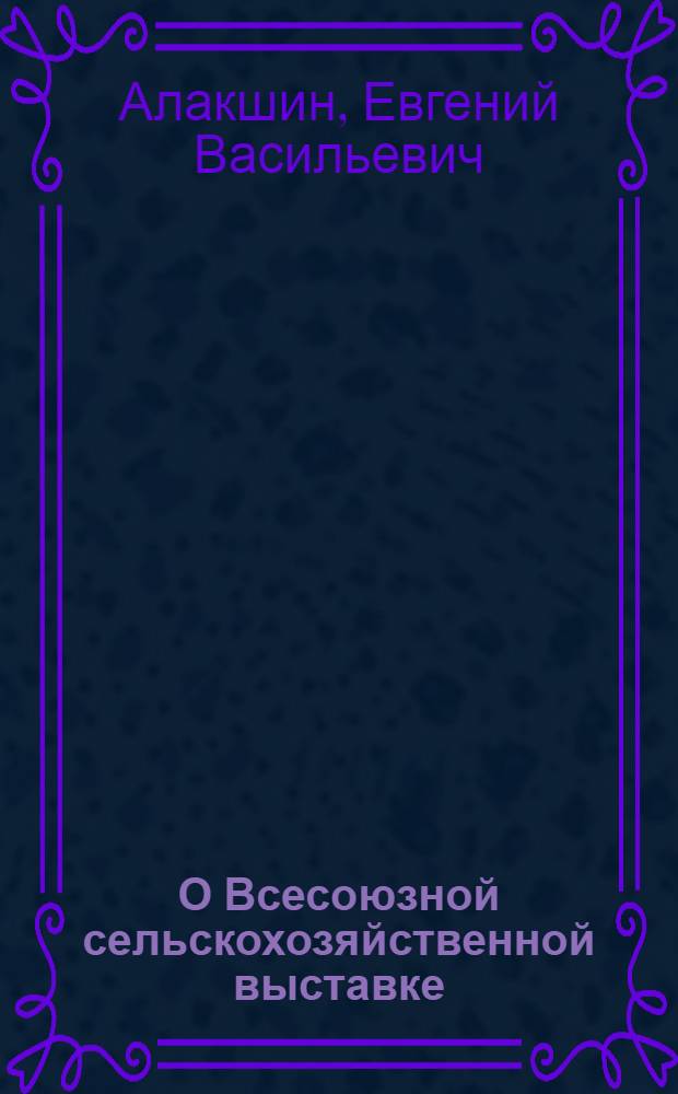 О Всесоюзной сельскохозяйственной выставке : (Материал для лекций и бесед)