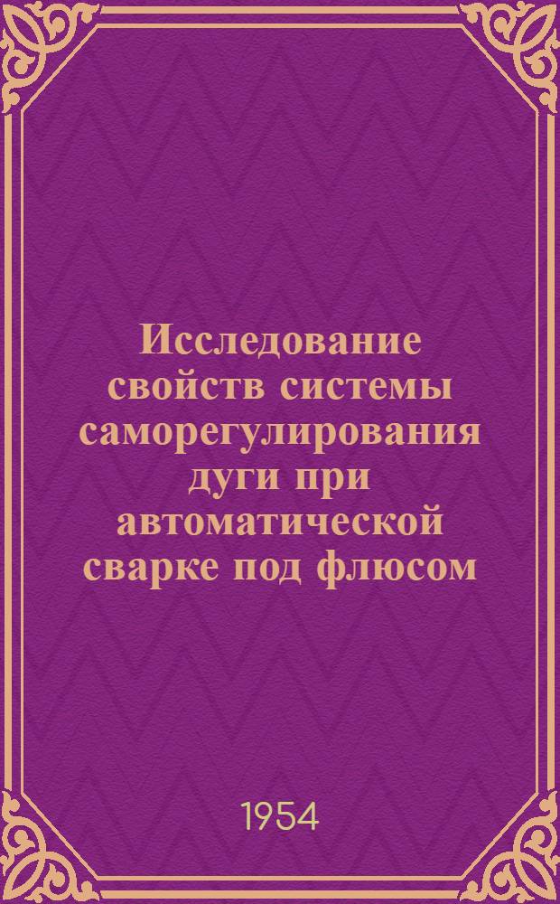 Исследование свойств системы саморегулирования дуги при автоматической сварке под флюсом : Автореферат дис. на соискание учен. степени кандидата техн. наук