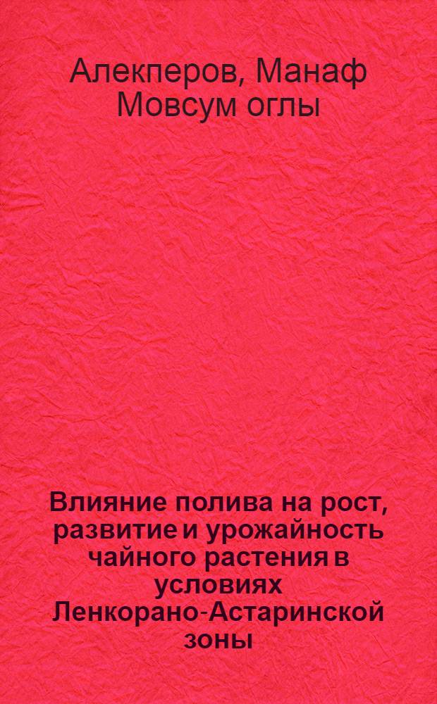 Влияние полива на рост, развитие и урожайность чайного растения в условиях Ленкорано-Астаринской зоны : Автореферат дис. на соискание учен. степени кандидата с.-х. наук