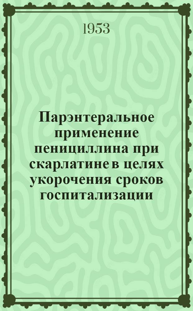 Парэнтеральное применение пенициллина при скарлатине в целях укорочения сроков госпитализации : Автореферат дис. на соискание учен. степени кандидата мед. наук