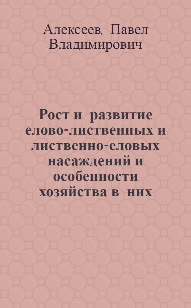 Рост и развитие елово-лиственных и лиственно-еловых насаждений и особенности хозяйства в них : Автореферат дис. работы на соискание учен. степени канд. с.-х. наук