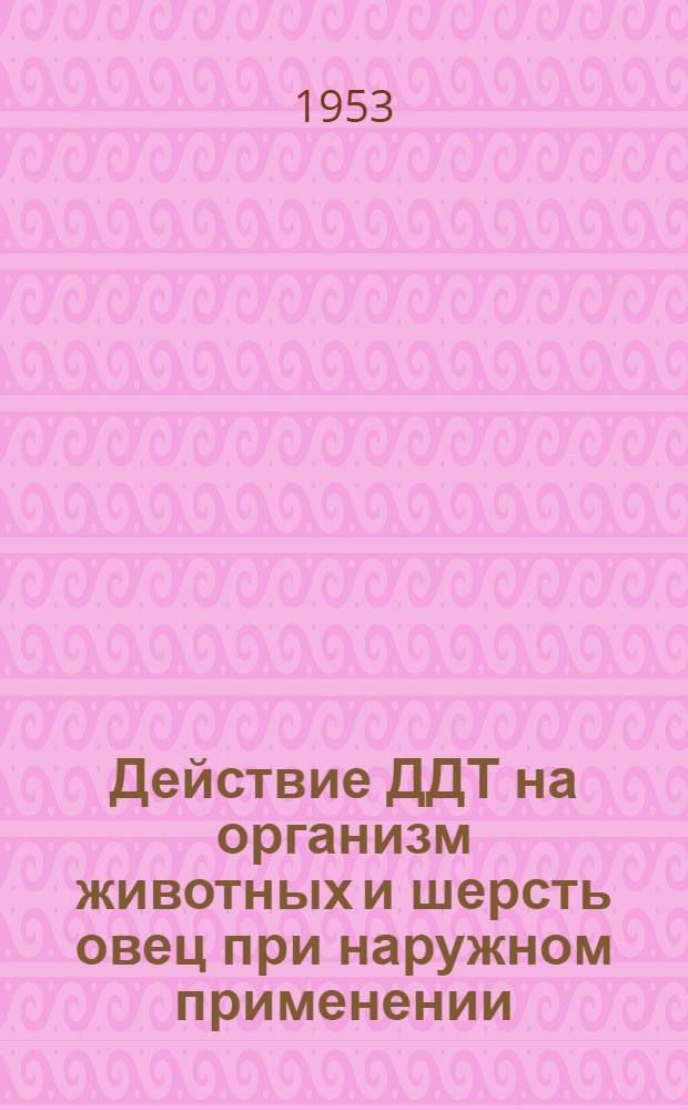 Действие ДДТ на организм животных и шерсть овец при наружном применении : Автореферат дис. на соискание учен. степени кандидата биол.наук