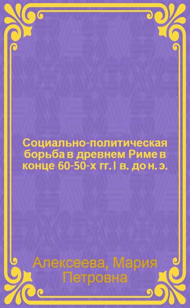 Социально-политическая борьба в древнем Риме в конце 60-50-х гг. I в. до н. э. : Автореферат дис. на соискание учен. степени кандидата ист. наук