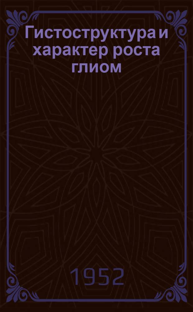 Гистоструктура и характер роста глиом : Автореф. дисс. на соискание учен. степени канд. мед. наук