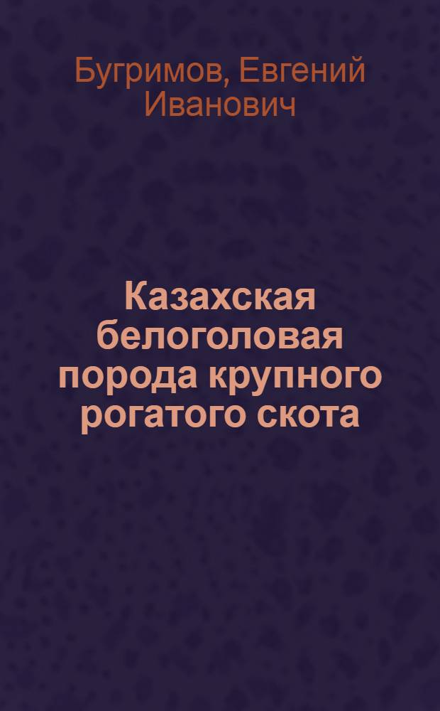 Казахская белоголовая порода крупного рогатого скота : Автореф. дисс. на соискание учен. степени канд. с.-х. наук