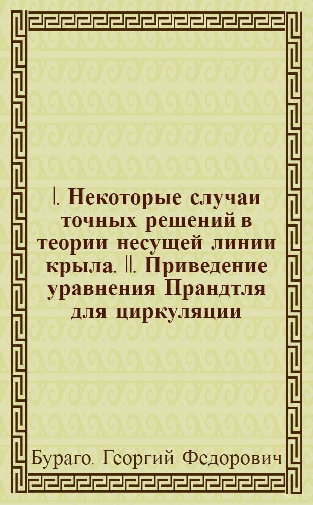 I. Некоторые случаи точных решений в теории несущей линии крыла. II. Приведение уравнения Прандтля для циркуляции, при произвольном распределении углов атаки по размаху крыла, к уравнению с частным распределением углов