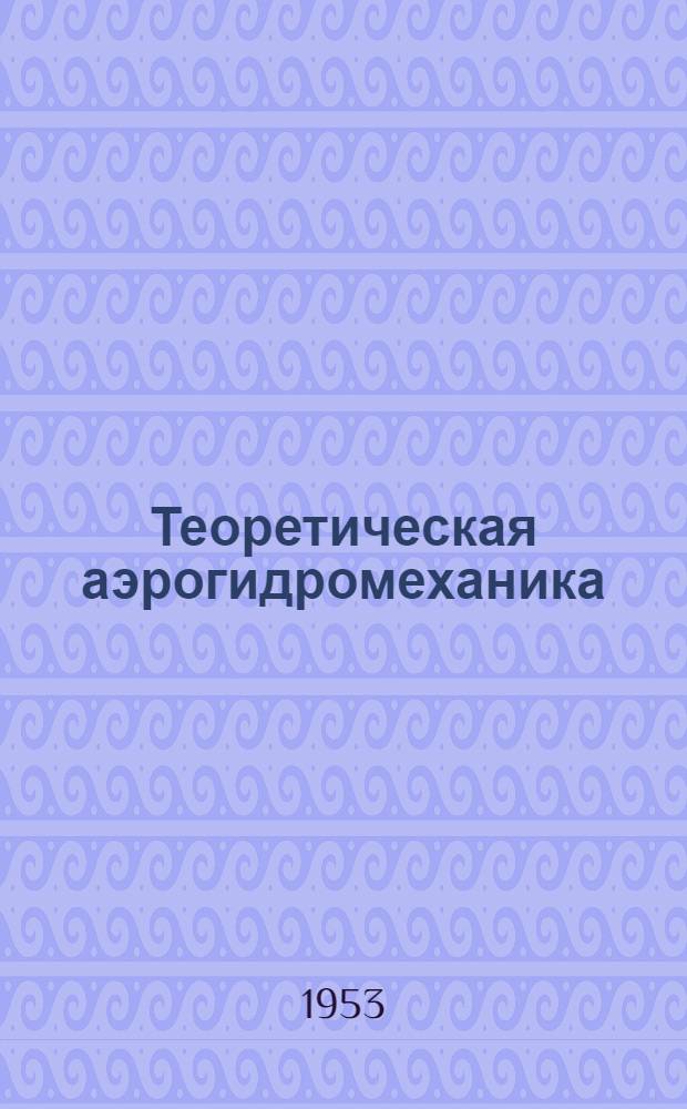 Теоретическая аэрогидромеханика : Ч. I