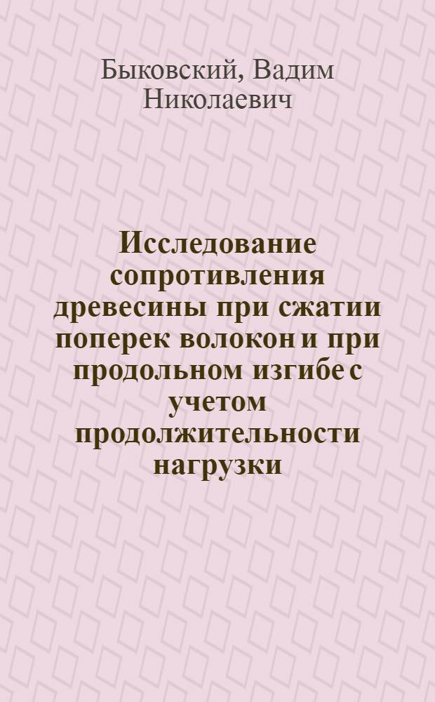 Исследование сопротивления древесины при сжатии поперек волокон и при продольном изгибе с учетом продолжительности нагрузки : Исследование деревянных конструкций НИИ по строительству Минстроя