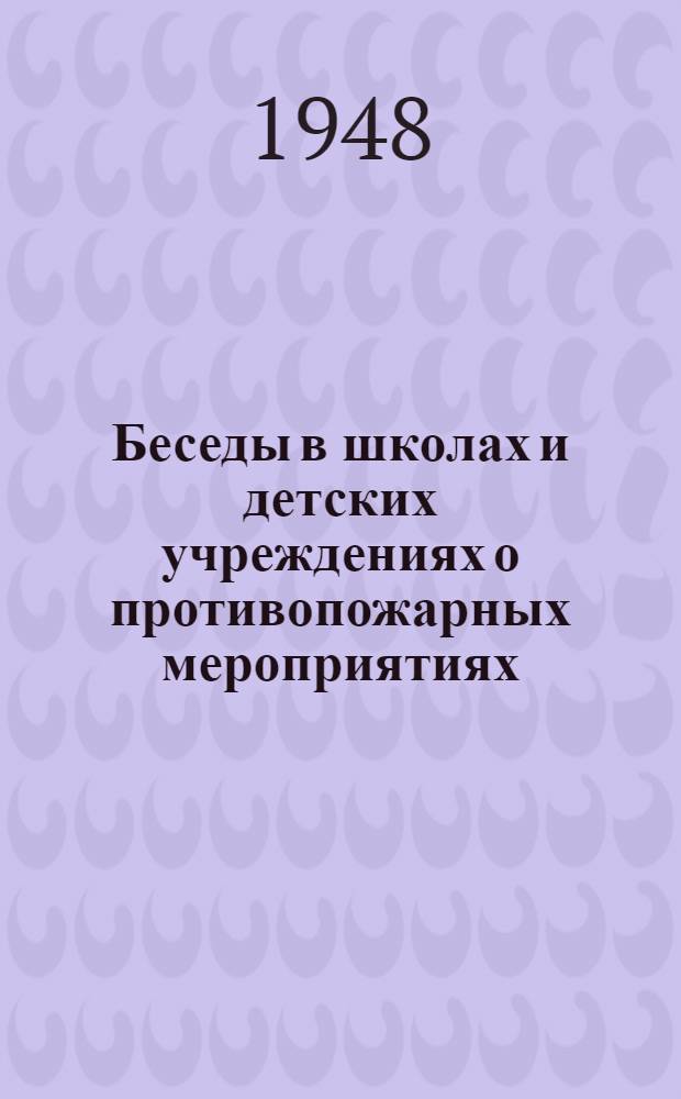 Беседы в школах и детских учреждениях о противопожарных мероприятиях; Типовые правила пожарной безопасности в начальных и средних школах, в детских садах, детских домах и других детских учреждениях / Наркомпрос РСФСР и ГУПО НКВД СССР