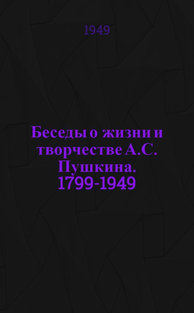 Беседы о жизни и творчестве А.С. Пушкина. 1799-1949 : Сборник
