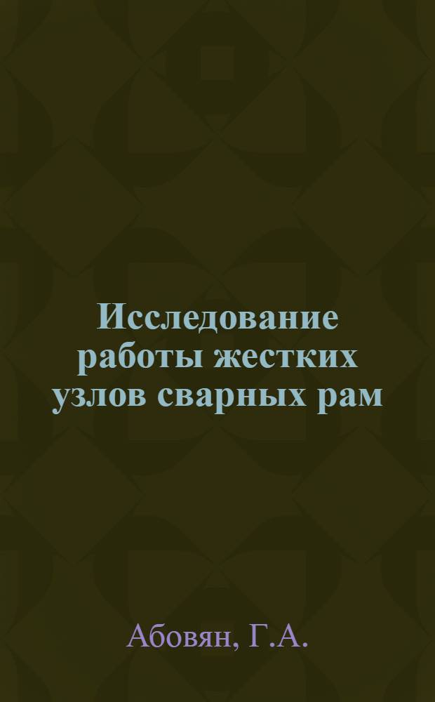 Исследование работы жестких узлов сварных рам : Автореф. дис. на соискание учен. степени канд. техн. наук