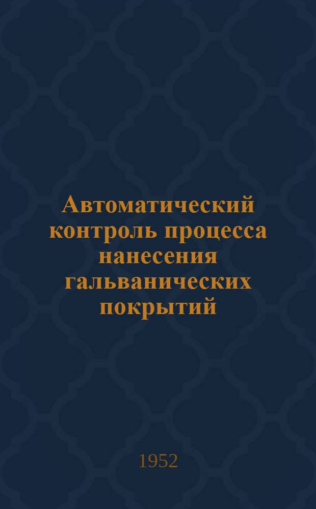 Автоматический контроль процесса нанесения гальванических покрытий : Реферат статьи из иностр. журн. "Metal Finishing" 1951, с. 91-107; "Guide boom Directory"