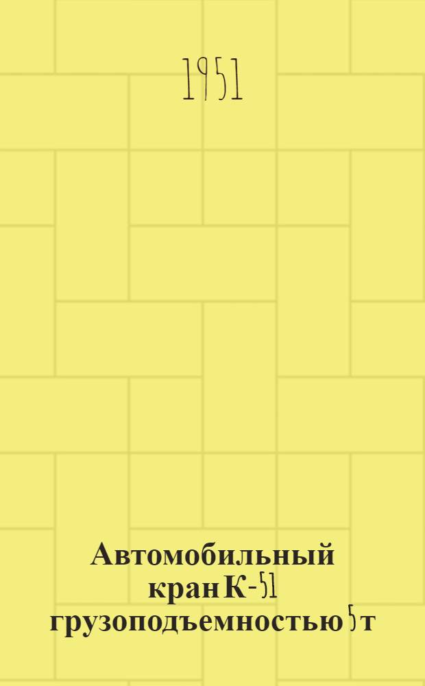 Автомобильный кран К-51 грузоподъемностью 5 т : Технические условия на поставку