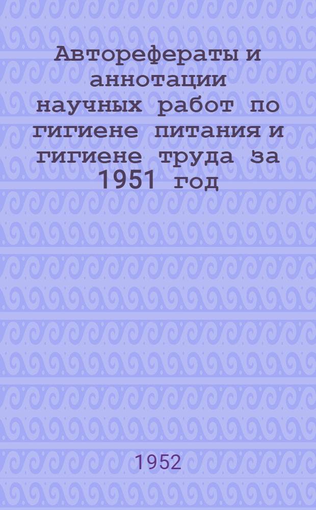 Авторефераты и аннотации научных работ по гигиене питания и гигиене труда за 1951 год