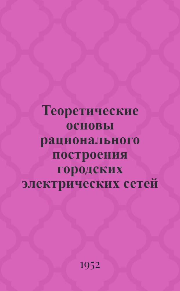 Теоретические основы рационального построения городских электрических сетей : Автореф. работы канд. техн. наук доц. Б.Л. Айзенберга