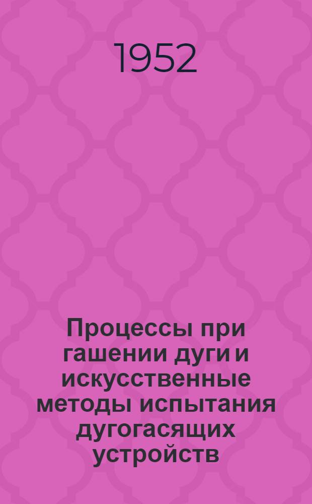Процессы при гашении дуги и искусственные методы испытания дугогасящих устройств : Автореф. дисс. на соискание учен. степени д-ра техн. наук