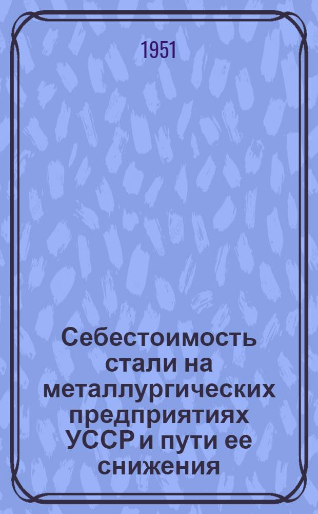 Себестоимость стали на металлургических предприятиях УССР и пути ее снижения : Автореф. дисс. на соискание учен. степени канд. экон. наук