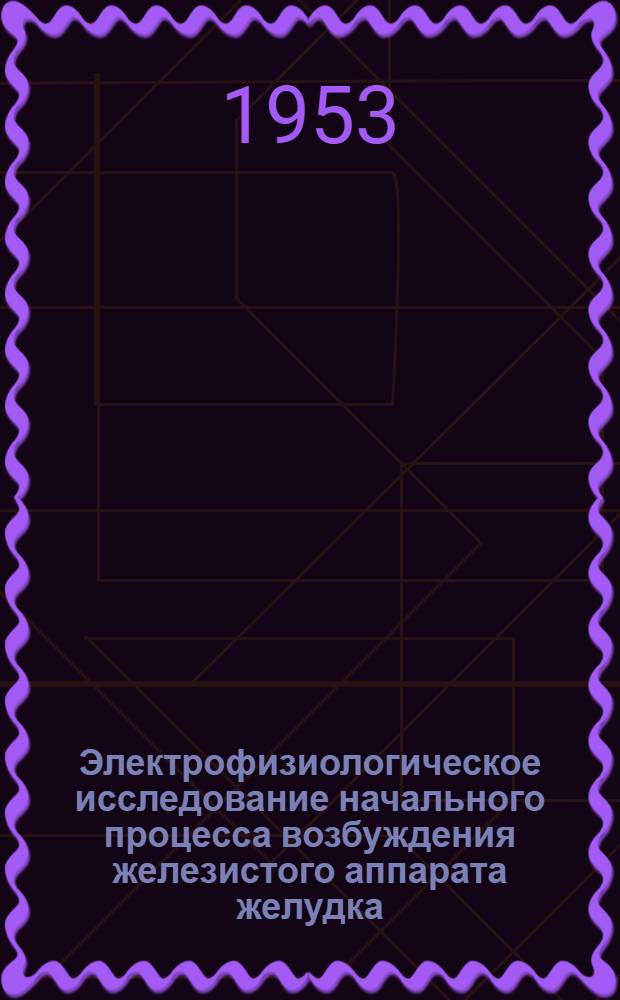 Электрофизиологическое исследование начального процесса возбуждения железистого аппарата желудка : Автореферат дис. на соискание учен. степени кандидата мед. наук