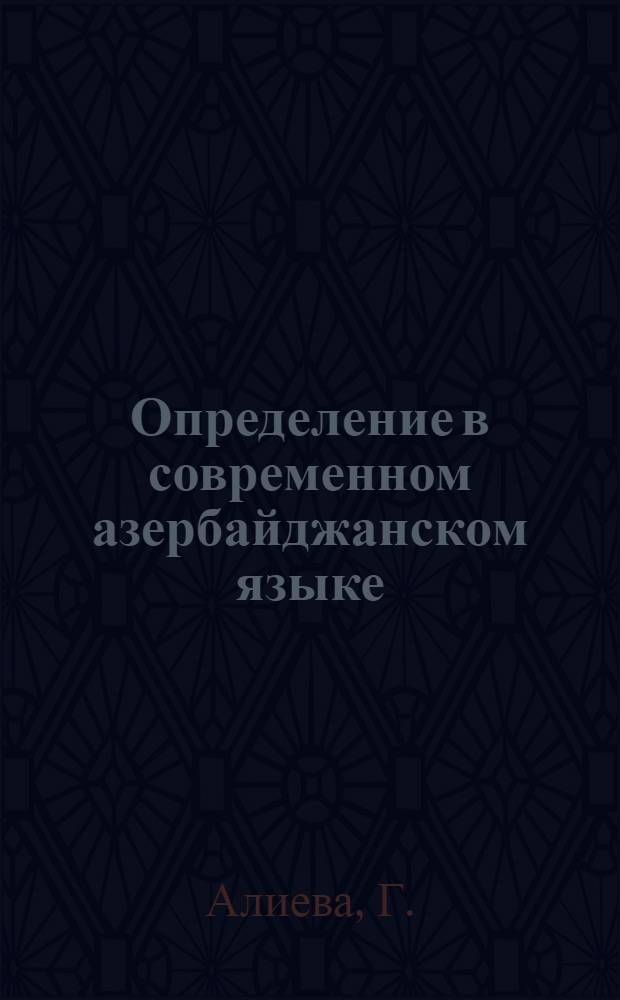 Определение в современном азербайджанском языке : Автореферат дис., представл. на соискание учен. степ. канд. филол. наук