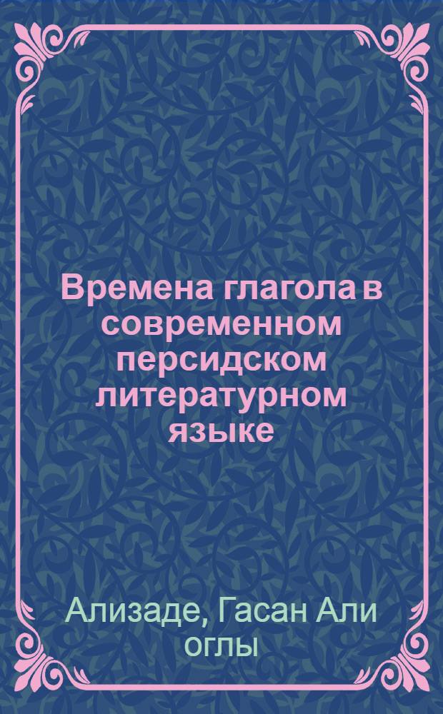 Времена глагола в современном персидском литературном языке : Автореферат дис., представл. на соискание учен. степени кандидата филол. наук