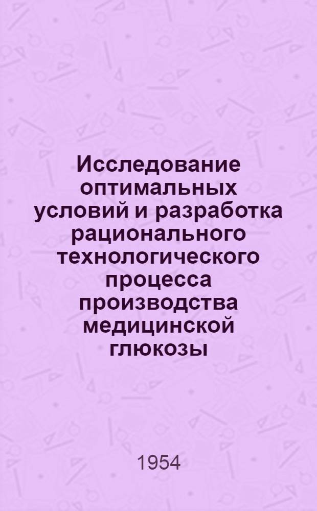 Исследование оптимальных условий и разработка рационального технологического процесса производства медицинской глюкозы : Автореферат дис., представл. на соискание учен. степени кандидата техн. наук