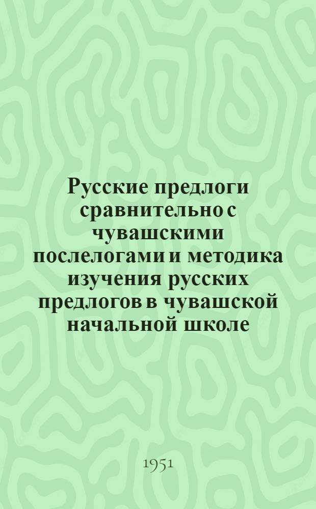 Русские предлоги сравнительно с чувашскими послелогами и методика изучения русских предлогов в чувашской начальной школе : Автореферат дис. на соискание учен. степ. канд. пед. наук