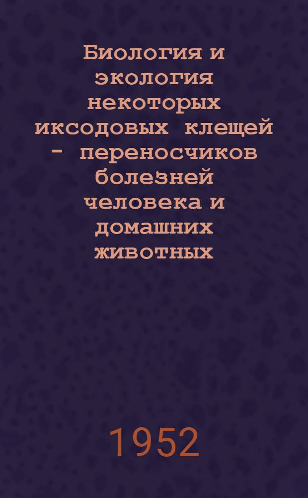 Биология и экология некоторых иксодовых клещей - переносчиков болезней человека и домашних животных : (Основные адаптации клещей в связи с условиями среды) : Реф. дис. на соискание учен. степ. д-ра биол. наук