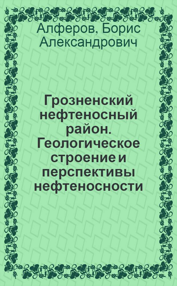 Грозненский нефтеносный район. Геологическое строение и перспективы нефтеносности