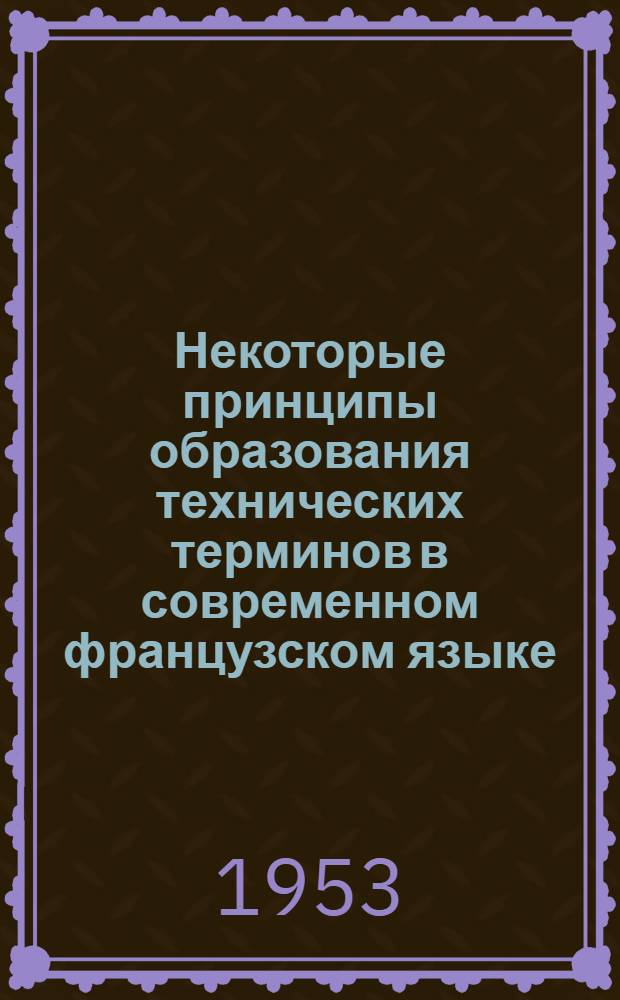 Некоторые принципы образования технических терминов в современном французском языке : Автореферат дис. на соискание учен. степени кандидата филол. наук