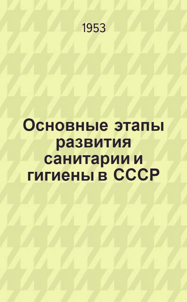 Основные этапы развития санитарии и гигиены в СССР : Автореферат дис. на соискание учен. степ. д-ра мед. наук