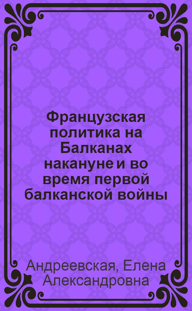 Французская политика на Балканах накануне и во время первой балканской войны : Автореферат дис., представл. на соискание учен. степени кандидата ист. наук