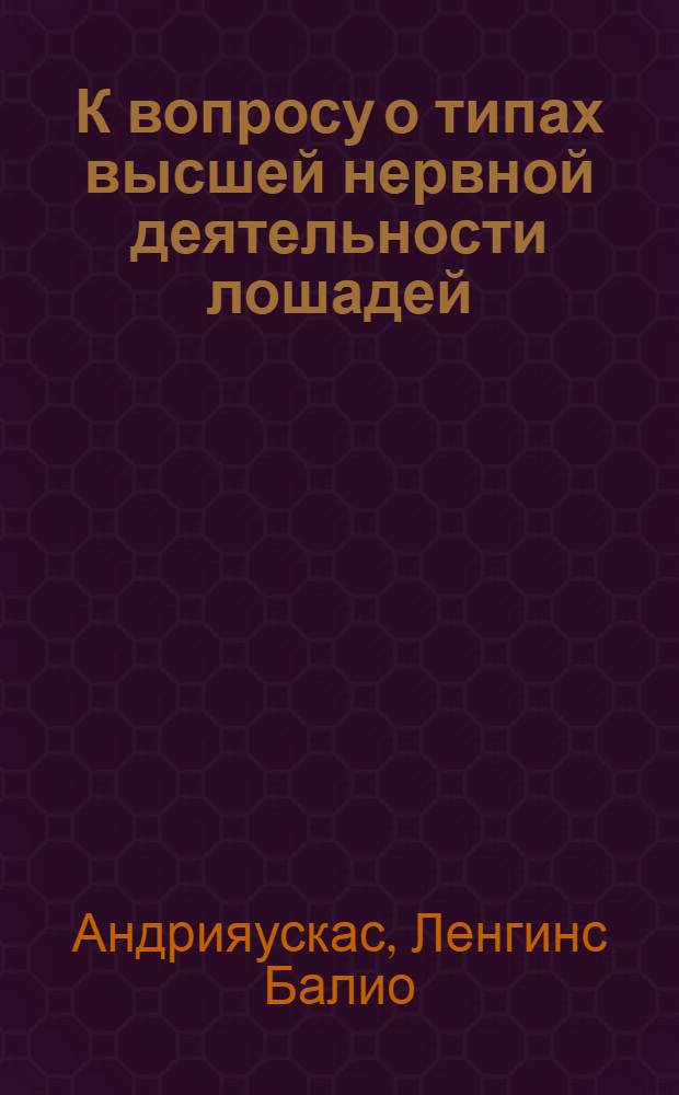 К вопросу о типах высшей нервной деятельности лошадей : Автореферат дис. на соискание учен. степени кандидата биол. наук