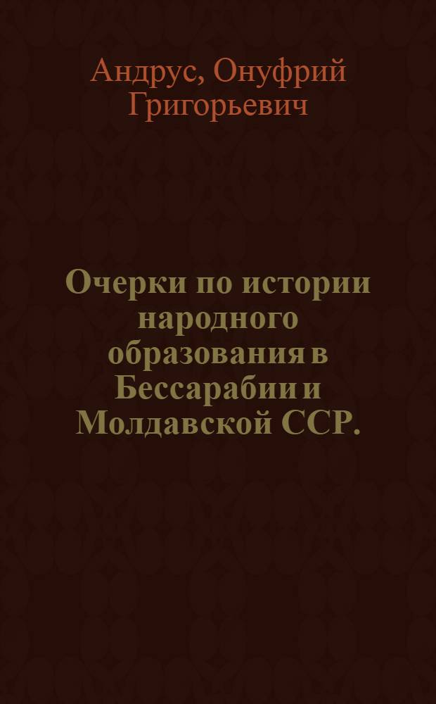 Очерки по истории народного образования в Бессарабии и Молдавской ССР. (1905-1950 гг.) : Автореф. дис. на соискание учен. степени канд. пед. наук
