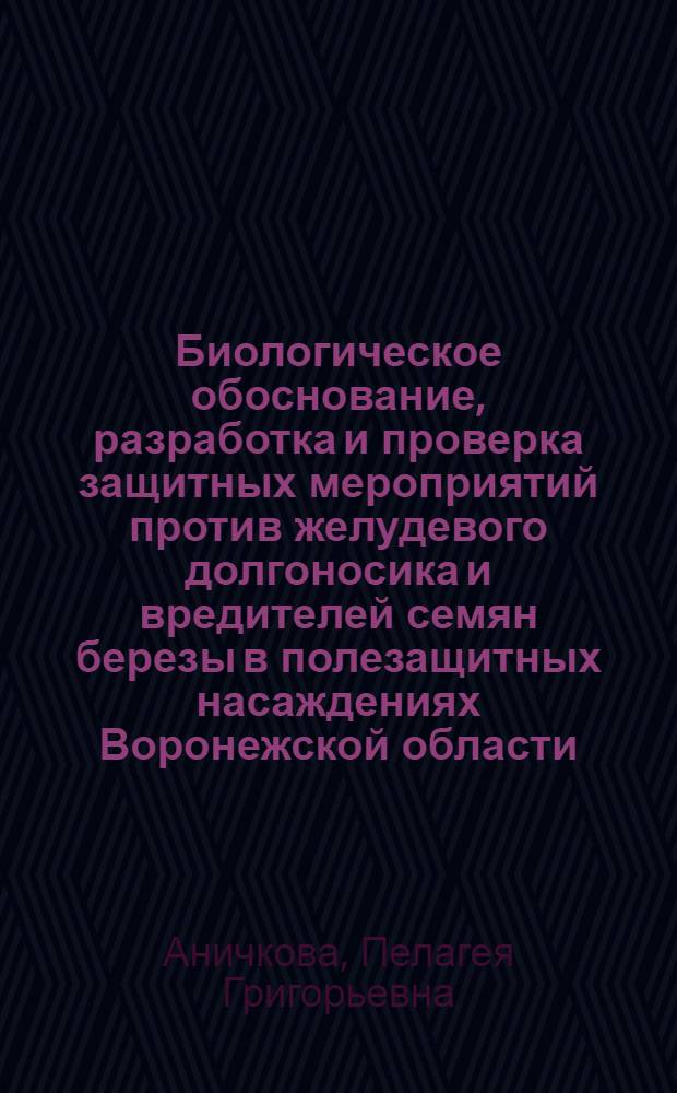 Биологическое обоснование, разработка и проверка защитных мероприятий против желудевого долгоносика и вредителей семян березы в полезащитных насаждениях Воронежской области : Автореферат дис. на соискание учен. степени кандидата с.-х. наук