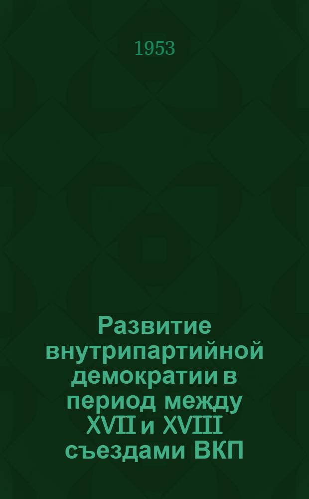 Развитие внутрипартийной демократии в период между XVII и XVIII съездами ВКП(б) : Автореферат дис. на соискание учен. степени кандидата ист. наук