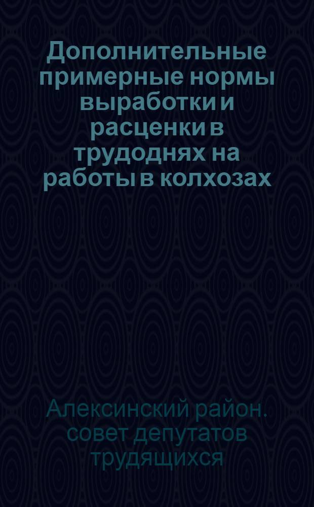Дополнительные примерные нормы выработки и расценки в трудоднях на работы в колхозах, непредусмотренные постановлением Совета Министров СССР от 19 апреля 1948 г. № 1259 "О мерах по улучшению организации повышения производительности и упорядочению оплаты труда в колхозах