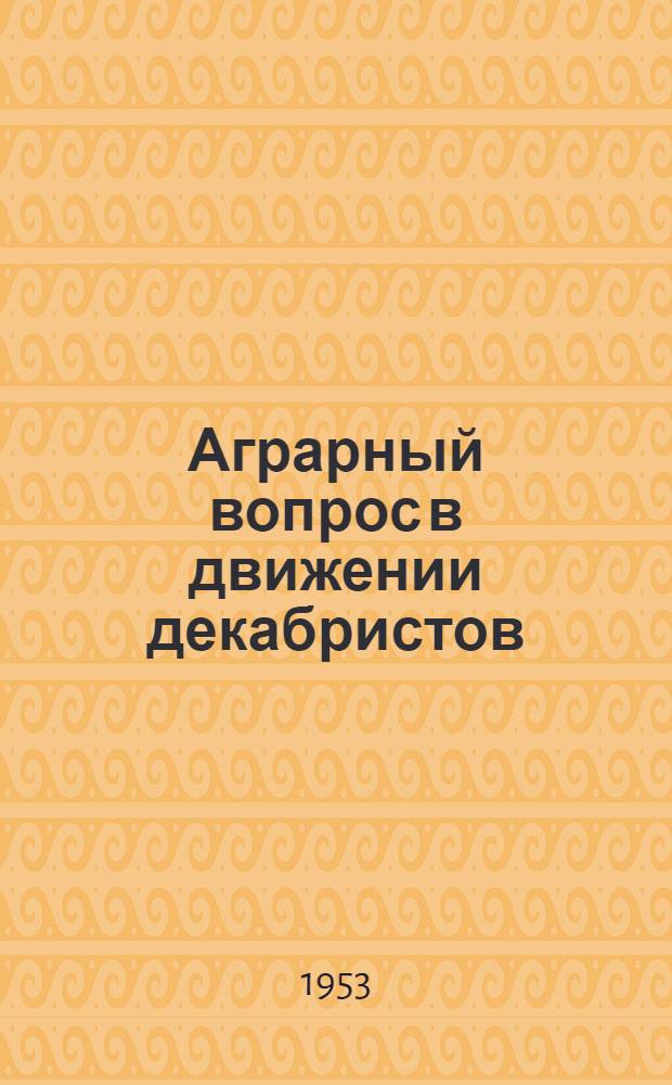 Аграрный вопрос в движении декабристов : Автореферат дисс. на соискание учен. степени кандидата экон. наук