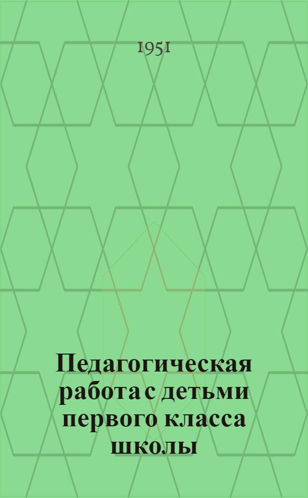 Педагогическая работа с детьми первого класса школы : Автореф. дисс. на соискание учен. степени канд. пед. наук