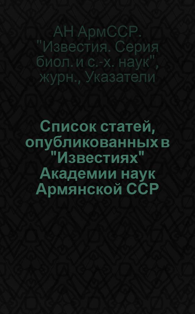 Список статей, опубликованных в "Известиях" Академии наук Армянской ССР (серия биол. и с.-х. наук) за 1949, 1950, 1951 гг.